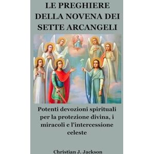 Jackson LE PREGHIERE DELLA NOVENA DEI SETTE ARCANGELI: Potenti devozioni spirituali per la protezione divina, i miracoli e l'intercessione celeste Jackson LE PREGHIERE DELLA NOVENA DEI SETTE ARCANGELI: Potenti devozioni spirituali per la protezione divina, i miracoli e l'intercessione celeste