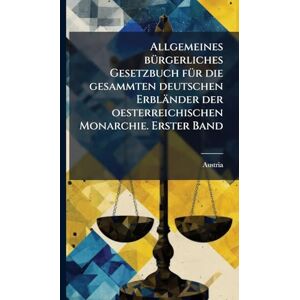Allgemeines bÃ1/4rgerliches Gesetzbuch fÃ1/4r die gesammten deutschen Erbländer der oesterreichischen Monarchie. Erster Band Allgemeines bÃ1/4rgerliches Gesetzbuch fÃ1/4r die gesammten deutschen Erbländer der oesterreichischen Monarchie. Erster Band