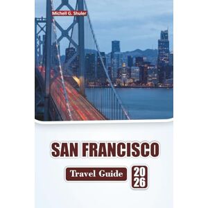 Shuler, Michell G. SAN FRANCISCO TRAVEL GUIDE 2026: Discover Top Attractions, Iconic Landmarks, Local Cuisine, Neighborhood Walks, and Practical Travel Tips in Northern California. Shuler, Michell G. SAN FRANCISCO TRAVEL GUIDE 2026: Discover Top Attractions, Iconic Landmarks, Local Cuisine, Neighborhood Walks, and Practical Travel Tips in Northern California.