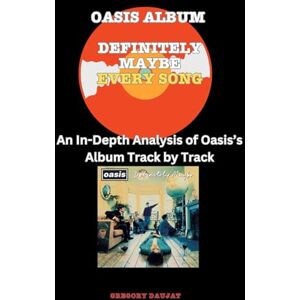 Daujat, Gregory Oasis Album -Definitely Maybe- Every Song- An In-Depth Analysis of Oasis Album Track by Track Daujat, Gregory Oasis Album -Definitely Maybe- Every Song- An In-Depth Analysis of Oasis Album Track by Track