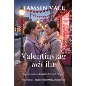 Vale, Tamsin Valentinstag mit ihr: Eine herzerwärmende sapphic Kleinstadt-Romanze: 5 (Hollyridge Holiday Hearts: Eine gefühlvolle sapphische Kleinstadt-Weihnachtsroman-Reihe) Vale, Tamsin Valentinstag mit ihr: Eine herzerwärmende sapphic Kleinstadt-Romanze: 5 (Hollyridge Holiday Hearts: Eine gefühlvolle sapphische Kleinstadt-Weihnachtsroman-Reihe)