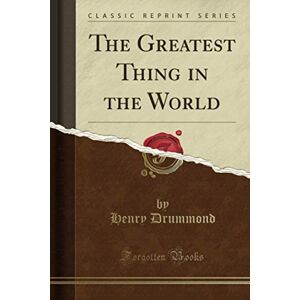 Drummond, Henry The Greatest Thing in the World (Classic Reprint) Drummond, Henry The Greatest Thing in the World (Classic Reprint)