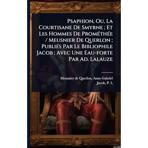 Psaphion, Ou, La Courtisane De Smyrne; Et Les Hommes De PromÃ(c)thÃ(c)e / Meusnier De Querlon; PubliÃ(c)s Par Le Bibliophile Jacob; Avec Une Eau-forte Par Ad. Lalauze Psaphion, Ou, La Courtisane De Smyrne; Et Les Hommes De PromÃ(c)thÃ(c)e / Meusnier De Querlon; PubliÃ(c)s Par Le Bibliophile Jacob; Avec Une Eau-forte Par Ad. Lalauze