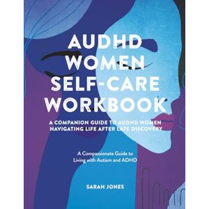 Jones, Sarah AuDHD Women Self-Care Workbook: A Companion Guide to AuDHD Women: Navigating Life After Late Discovery: A Compassionate Guide to Living with Autism and ADHD Jones, Sarah AuDHD Women Self-Care Workbook: A Companion Guide to AuDHD Women: Navigating Life After Late Discovery: A Compassionate Guide to Living with Autism and ADHD
