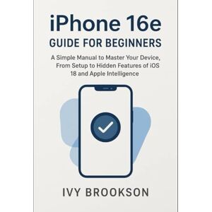 BROOKSON, IVY iPhone 16e Guide for Beginners: A Simple Manual to Master Your Device, From Setup to Hidden Features of iOS 18 and Apple Intelligence (AI ROBOTICS AND GADGETS REVIEWS) BROOKSON, IVY iPhone 16e Guide for Beginners: A Simple Manual to Master Your Device, From Setup to Hidden Features of iOS 18 and Apple Intelligence (AI ROBOTICS AND GADGETS REVIEWS)