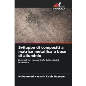 Nayeem, Muhammed Hasnain Kabir Sviluppo di compositi a matrice metallica a base di alluminio: Rinforzati con nanoparticelle ibride e test di lavorabilità Nayeem, Muhammed Hasnain Kabir Sviluppo di compositi a matrice metallica a base di alluminio: Rinforzati con nanoparticelle ibride e test di lavorabilità