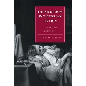 Bailin, Miriam The Sickroom in Victorian Fiction: The Art of Being Ill: 1 (Cambridge Studies in Nineteenth-Century Literature and Culture, Series Number 1) Bailin, Miriam The Sickroom in Victorian Fiction: The Art of Being Ill: 1 (Cambridge Studies in Nineteenth-Century Literature and Culture, Series Number 1)