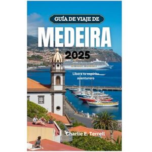 Terrell, Charlie E. GUÍA DE VIAJE DE MEDEIRA 2025: Libera tu espíritu aventurero Terrell, Charlie E. GUÍA DE VIAJE DE MEDEIRA 2025: Libera tu espíritu aventurero