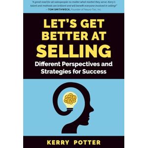 Potter, Kerry Let's Get Better at Selling: Different Perspectives and Strategies for Success Potter, Kerry Let's Get Better at Selling: Different Perspectives and Strategies for Success