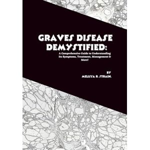 R. Strain, Melissa Graves Disease Demystified: A Comprehensive Guide to Understanding Its Symptoms, Treatment, Management & More! (The Body at War: An Autoimmune Series) R. Strain, Melissa Graves Disease Demystified: A Comprehensive Guide to Understanding Its Symptoms, Treatment, Management & More! (The Body at War: An Autoimmune Series)