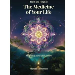 Grossman, Richard Trust and Forgive: The Medicine of Your Life Grossman, Richard Trust and Forgive: The Medicine of Your Life