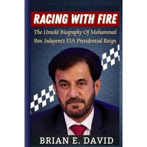 David, Brian E. RACING WITH FIRE: The Untold Biography Of Mohammed Ben Sulayem’s FIA Presidential Reign David, Brian E. RACING WITH FIRE: The Untold Biography Of Mohammed Ben Sulayem’s FIA Presidential Reign