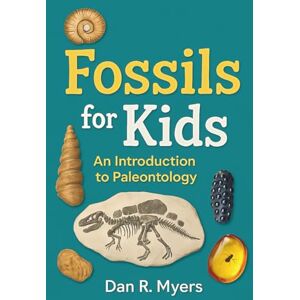 Myers, Dan R. Fossils for Kids: An Introduction to Paleontology: A Kids’ Guide to Fossils, Dinosaurs, and Prehistoric Life with Fun Facts and Realistic Images Myers, Dan R. Fossils for Kids: An Introduction to Paleontology: A Kids’ Guide to Fossils, Dinosaurs, and Prehistoric Life with Fun Facts and Realistic Images