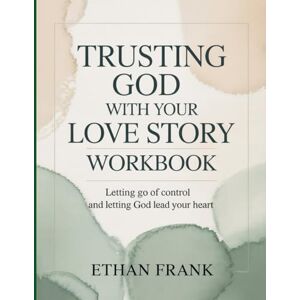 Frank, Ethan Trusting God With Your Love Story Workbook: Letting Go of Control and Letting God Lead Your Heart. Frank, Ethan Trusting God With Your Love Story Workbook: Letting Go of Control and Letting God Lead Your Heart.