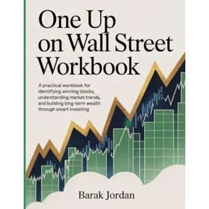Jordan, Barak One Up On Wall Street Workbook: A Practical Workbook for Identifying Winning Stocks, Understanding Market Trends, and Building Long-Term Wealth Through Smart Investing. Jordan, Barak One Up On Wall Street Workbook: A Practical Workbook for Identifying Winning Stocks, Understanding Market Trends, and Building Long-Term Wealth Through Smart Investing.
