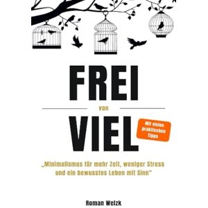 Welzk, Roman Frei von Viel Minimalismus für mehr Zeit, weniger Stress und ein bewusstes Leben mit Sinn Roman Welzk Welzk, Roman Frei von Viel Minimalismus für mehr Zeit, weniger Stress und ein bewusstes Leben mit Sinn Roman Welzk