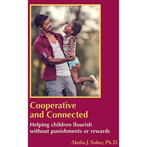 Solter, Aletha Jauch Cooperative and Connected: Helping children flourish without punishments or rewards Solter, Aletha Jauch Cooperative and Connected: Helping children flourish without punishments or rewards