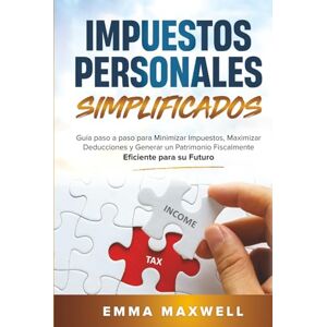 Maxwell, Emma Impuestos Personales Simplificados: Guía paso a paso para Minimizar Impuestos, Maximizar Deducciones y Generar un Patrimonio Fiscalmente Eficiente para su Futuro Maxwell, Emma Impuestos Personales Simplificados: Guía paso a paso para Minimizar Impuestos, Maximizar Deducciones y Generar un Patrimonio Fiscalmente Eficiente para su Futuro