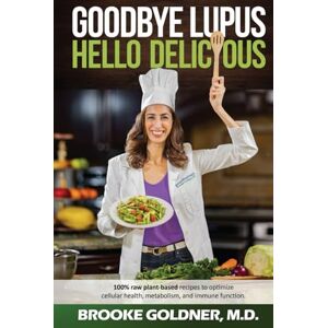 Goldner MD, Brooke Goodbye Lupus, Hello Delicious: Hyper-Nourishing Recipes to Reverse Autoimmune Diseases With Supermarket Foods Goldner MD, Brooke Goodbye Lupus, Hello Delicious: Hyper-Nourishing Recipes to Reverse Autoimmune Diseases With Supermarket Foods