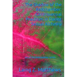 Matthews, Laing Z. The Shadow of the Bedchamber: Controversial Practices in Daoist Sexual Alchemy (Art of the Bedchamber) Matthews, Laing Z. The Shadow of the Bedchamber: Controversial Practices in Daoist Sexual Alchemy (Art of the Bedchamber)