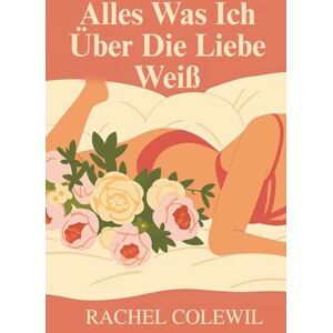 Colewil, Rachel Alles Was Ich Über Die Liebe Weiß Colewil, Rachel Alles Was Ich Über Die Liebe Weiß