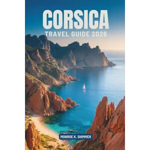 Shimmer, Monroe K. CORSICA TRAVEL GUIDE 2026: Exploring the Beauty and Culture of France’s Mediterranean Gem Shimmer, Monroe K. CORSICA TRAVEL GUIDE 2026: Exploring the Beauty and Culture of France’s Mediterranean Gem