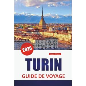 Askew, Dwayne B. TURIN GUIDE DE VOYAGE 2026: Découvrez les principales attractions, les joyaux cachés, les monuments historiques, la cuisine locale et des conseils de voyage pratiques dans le nord de l'Italie Askew, Dwayne B. TURIN GUIDE DE VOYAGE 2026: Découvrez les principales attractions, les joyaux cachés, les monuments historiques, la cuisine locale et des conseils de voyage pratiques dans le nord de l'Italie