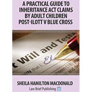 Macdonald, Sheila Hamilton A Practical Guide to Inheritance Act Claims by Adult Children: A Practical Guide to Inheritance Act Claims by Adult Children Post-Ilott v Blue Cross Macdonald, Sheila Hamilton A Practical Guide to Inheritance Act Claims by Adult Children: A Practical Guide to Inheritance Act Claims by Adult Children Post-Ilott v Blue Cross
