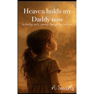 Swarts, Angelique Heaven Holds My Daddy Now: a Daddy's girl's Journey through Loss and Love Swarts, Angelique Heaven Holds My Daddy Now: a Daddy's girl's Journey through Loss and Love