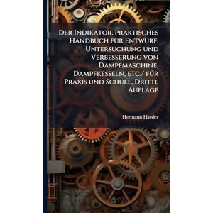 Haeder, Hermann Der Indikator, praktisches Handbuch fÃ1/4r Entwurf, Untersuchung und Verbesserung von Dampfmaschine, Dampfkesseln, etc./ fÃ1/4r Praxis und Schule, Dritte Auflage Haeder, Hermann Der Indikator, praktisches Handbuch fÃ1/4r Entwurf, Untersuchung und Verbesserung von Dampfmaschine, Dampfkesseln, etc./ fÃ1/4r Praxis und Schule, Dritte Auflage
