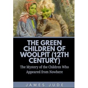 Jude, James The Green Children of Woolpit (12th century): The Mystery of the Children Who Appeared from Nowhere Jude, James The Green Children of Woolpit (12th century): The Mystery of the Children Who Appeared from Nowhere