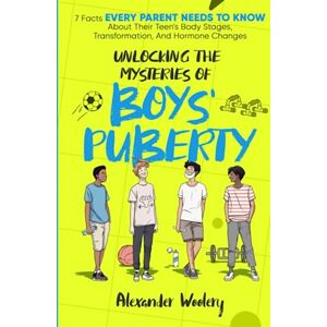 Woolery, Alexander Unlocking The Mysteries Of Boys' Puberty: 7 Facts Every Parent Needs To Know About Their Teen's Body Stages, Transformation, and Hormone Changes Woolery, Alexander Unlocking The Mysteries Of Boys' Puberty: 7 Facts Every Parent Needs To Know About Their Teen's Body Stages, Transformation, and Hormone Changes