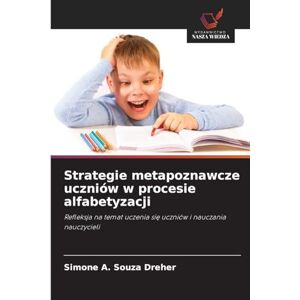 Souza Dreher, Simone A Strategie metapoznawcze uczniów w procesie alfabetyzacji: Refleksja na temat uczenia si¿ uczniów i nauczania nauczycieli Souza Dreher, Simone A Strategie metapoznawcze uczniów w procesie alfabetyzacji: Refleksja na temat uczenia si¿ uczniów i nauczania nauczycieli