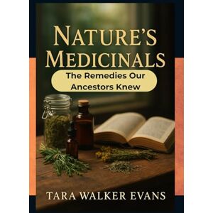 Evans Mi, Tara Tar Walker Nature’s Medicinals:: The Remedies Our Ancestors Knew Evans Mi, Tara Tar Walker Nature’s Medicinals:: The Remedies Our Ancestors Knew