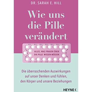 Hill, Dr. Sarah E. Wie uns die Pille verändert: Die überraschenden Auswirkungen auf unser Denken und Fühlen, den Körper und unsere Beziehungen Alles, was Frauen über die Antibabypille wissen müssen Hill, Dr. Sarah E. Wie uns die Pille verändert: Die überraschenden Auswirkungen auf unser Denken und Fühlen, den Körper und unsere Beziehungen Alles, was Frauen über die Antibabypille wissen müssen