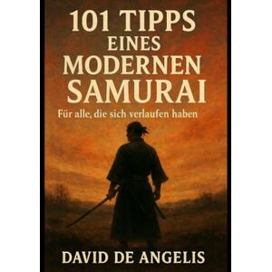 De Angelis, David 101 Tipps eines modernen Samurai (Übersetzt): Für alle, die sich verlaufen haben De Angelis, David 101 Tipps eines modernen Samurai (Übersetzt): Für alle, die sich verlaufen haben