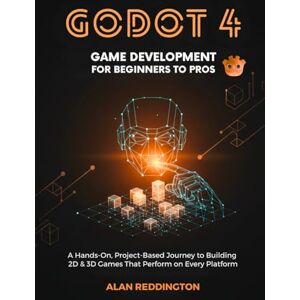 Reddington, Alan Godot 4 Game Development for Beginners to Pros: A Hands-On, Project-Based Journey to Building 2D & 3D Games That Perform on Every Platform Reddington, Alan Godot 4 Game Development for Beginners to Pros: A Hands-On, Project-Based Journey to Building 2D & 3D Games That Perform on Every Platform