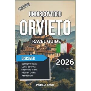 Smite, Pedro J. Undiscovered Orvieto 2026: Hilltop Cathedrals, Underground Tunnels, and Wine Country Secrets in Umbria Smite, Pedro J. Undiscovered Orvieto 2026: Hilltop Cathedrals, Underground Tunnels, and Wine Country Secrets in Umbria