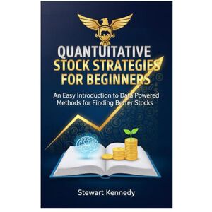 Kennedy, Stewart Quantitative Stock Strategies for Beginners: An Easy Introduction to Data Powered Methods for Finding Better Stocks (The Investing Essentials Library) Kennedy, Stewart Quantitative Stock Strategies for Beginners: An Easy Introduction to Data Powered Methods for Finding Better Stocks (The Investing Essentials Library)
