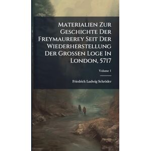 Schröder, Friedrich Ludwig Materialien Zur Geschichte Der Freymaurerey Seit Der Wiederherstellung Der Grossen Loge In London, 5717 Schröder, Friedrich Ludwig Materialien Zur Geschichte Der Freymaurerey Seit Der Wiederherstellung Der Grossen Loge In London, 5717