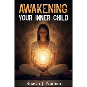 Nathan, Shawn J. Awakening Your Inner Child: CBT Workbook and A Journey to Address Emotional Wounds, End Toxic Relationships, Cultivate Self-Love, Rediscover Inner Peace with Transformative Exercises & Prompts Nathan, Shawn J. Awakening Your Inner Child: CBT Workbook and A Journey to Address Emotional Wounds, End Toxic Relationships, Cultivate Self-Love, Rediscover Inner Peace with Transformative Exercises & Prompts