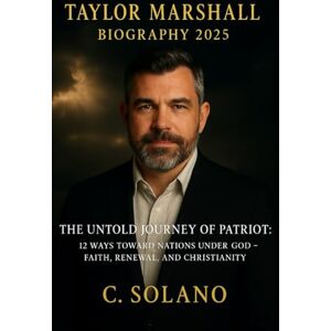 Solano, C. Taylor Marshall Biography 2025: The Untold Journey of a Patriot: 12 Ways Toward Nations Under God – Faith, Renewal, and Christianity Solano, C. Taylor Marshall Biography 2025: The Untold Journey of a Patriot: 12 Ways Toward Nations Under God – Faith, Renewal, and Christianity