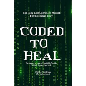 Hay MD, William Howard Coded to Heal: The Long Lost Operations Manual for the Human Body Hay MD, William Howard Coded to Heal: The Long Lost Operations Manual for the Human Body