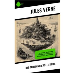 Verne, Jules Die geheimnißvolle Insel: Ein Abenteuer über Überleben, Entdeckung und den Kampf gegen Naturgewalten im 19. Jahrhundert Verne, Jules Die geheimnißvolle Insel: Ein Abenteuer über Überleben, Entdeckung und den Kampf gegen Naturgewalten im 19. Jahrhundert