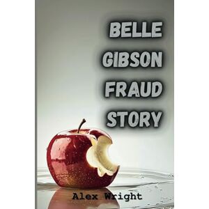Wright, Alex Belle Gibson Fraud Story: How a Fake Cancer Survivor Fooled the World and Exposed the Dark Side of Social Media Influence Wright, Alex Belle Gibson Fraud Story: How a Fake Cancer Survivor Fooled the World and Exposed the Dark Side of Social Media Influence