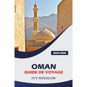 WINSLOW, IVY Oman Guide De Voyage 2025-2026: Explorez les sites historiques, les déserts, l'encens et la cuisine de la vieille ville d'Arabie WINSLOW, IVY Oman Guide De Voyage 2025-2026: Explorez les sites historiques, les déserts, l'encens et la cuisine de la vieille ville d'Arabie