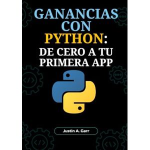 Garr, Justin A. GANANCIAS CON PYTHON: DE CERO A TU PRIMERA APP: Una Guía para Principiantes sobre Cómo Construir Aplicaciones del Mundo Real y Lanzar tu Carrera en Tecnología Garr, Justin A. GANANCIAS CON PYTHON: DE CERO A TU PRIMERA APP: Una Guía para Principiantes sobre Cómo Construir Aplicaciones del Mundo Real y Lanzar tu Carrera en Tecnología