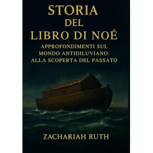 Ruth, Zachariah STORIA DEL LIBRO DI NOÈ: Approfondimenti sul mondo antidiluviano: alla scoperta del passato Ruth, Zachariah STORIA DEL LIBRO DI NOÈ: Approfondimenti sul mondo antidiluviano: alla scoperta del passato