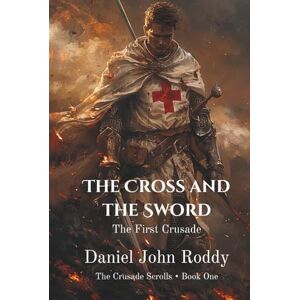 Roddy, Daniel John The Cross and the Sword: The First Crusade (The Crusade Scrolls) Roddy, Daniel John The Cross and the Sword: The First Crusade (The Crusade Scrolls)