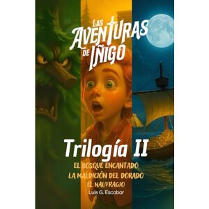 Escobar Magaña, Luis Gerardo Las Aventuras de Íñigo. TRILOGÍA SEGUNDA: El Bosque Encantado, La Maldición del Dorado, El Naufragio Escobar Magaña, Luis Gerardo Las Aventuras de Íñigo. TRILOGÍA SEGUNDA: El Bosque Encantado, La Maldición del Dorado, El Naufragio